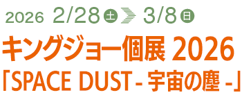 キングジョー個展2026「SPACE DUST -宇宙の塵-」